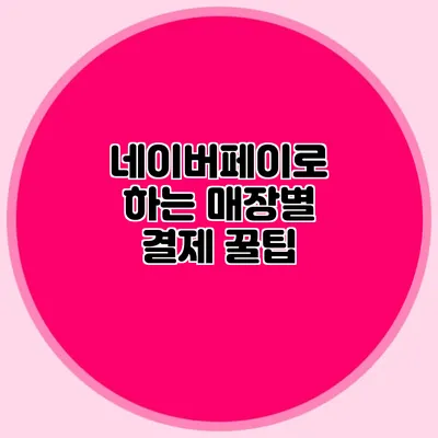 네이버페이로 하는 매장별 결제 꿀팁