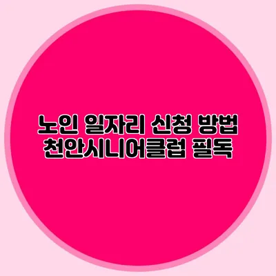 노인 일자리 신청 방법 천안시니어클럽 필독