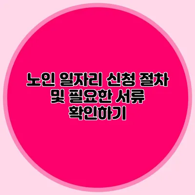 노인 일자리 신청 절차 및 필요한 서류 확인하기