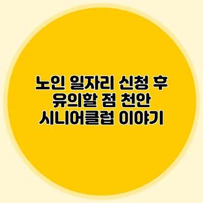 노인 일자리 신청 후 유의할 점 천안 시니어클럽 이야기