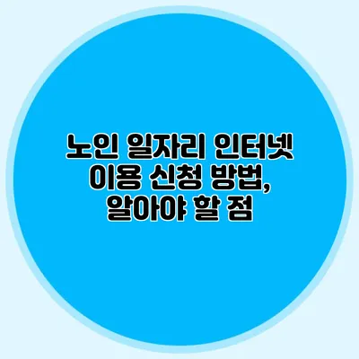 노인 일자리 인터넷 이용 신청 방법, 알아야 할 점