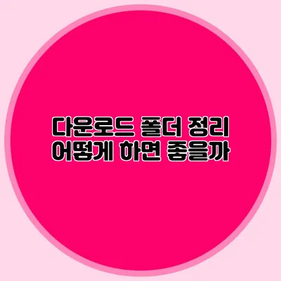 다운로드 폴더 정리 어떻게 하면 좋을까?