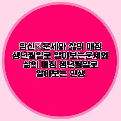 당신�운세와 삶의 매칭: 생년월일로 알아보는운세와 삶의 매칭: 생년월일로 알아보는 인생