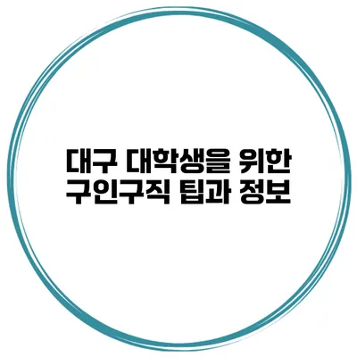 대구 대학생을 위한 구인구직 팁과 정보