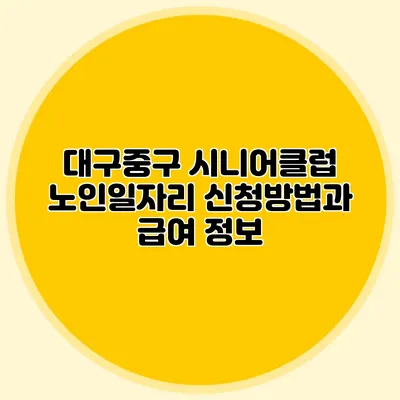 대구중구 시니어클럽 노인일자리 신청방법과 급여 정보