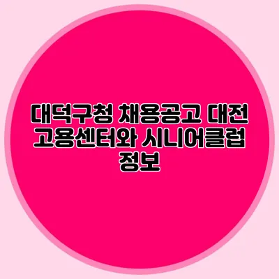 대덕구청 채용공고 대전 고용센터와 시니어클럽 정보