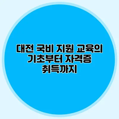 대전 국비 지원 교육의 기초부터 자격증 취득까지