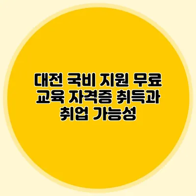 대전 국비 지원 무료 교육 자격증 취득과 취업 가능성