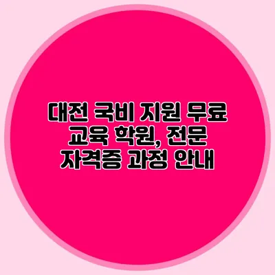 대전 국비 지원 무료 교육 학원, 전문 자격증 과정 안내