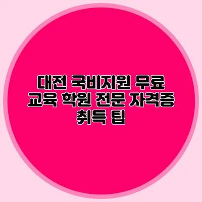 대전 국비지원 무료 교육 학원 전문 자격증 취득 팁