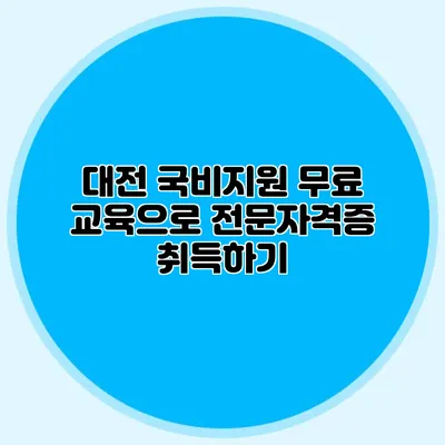 대전 국비지원 무료 교육으로 전문자격증 취득하기