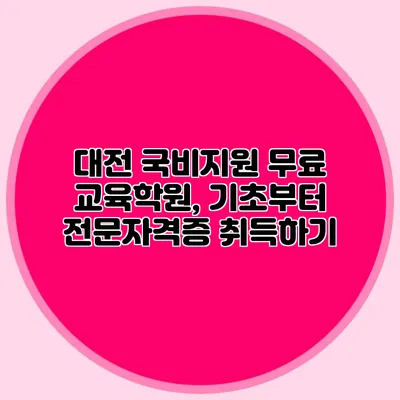 대전 국비지원 무료 교육학원, 기초부터 전문자격증 취득하기