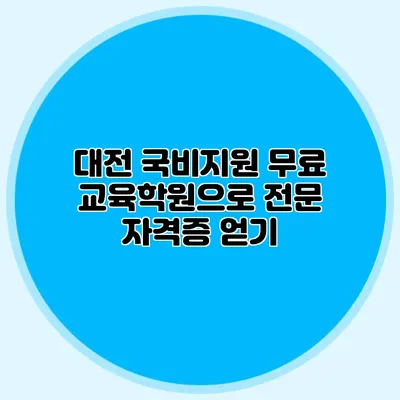 대전 국비지원 무료 교육학원으로 전문 자격증 얻기