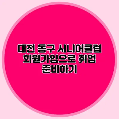 대전 동구 시니어클럽 회원가입으로 취업 준비하기