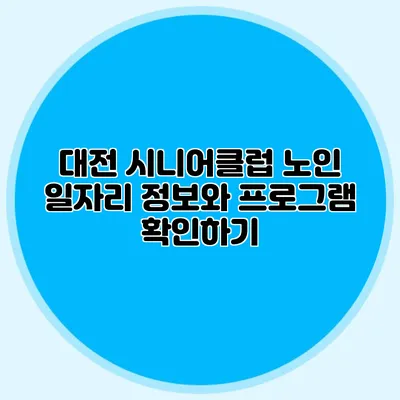 대전 시니어클럽 노인 일자리 정보와 프로그램 확인하기