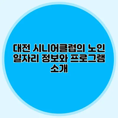 대전 시니어클럽의 노인 일자리 정보와 프로그램 소개