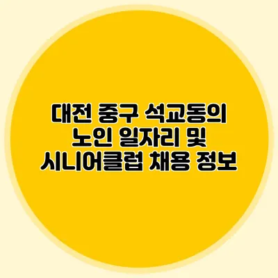 대전 중구 석교동의 노인 일자리 및 시니어클럽 채용 정보