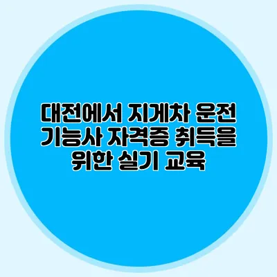 대전에서 지게차 운전 기능사 자격증 취득을 위한 실기 교육