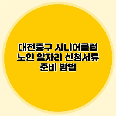 대전중구 시니어클럽 노인 일자리 신청서류 준비 방법