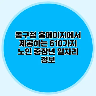 동구청 홈페이지에서 제공하는 610가지 노인 중장년 일자리 정보