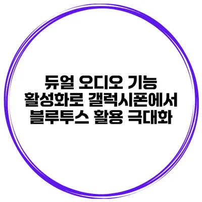 듀얼 오디오 기능 활성화로 갤럭시폰에서 블루투스 활용 극대화