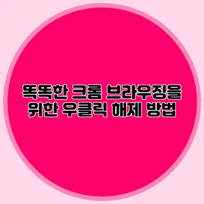 똑똑한 크롬 브라우징을 위한 우클릭 해제 방법