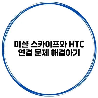 마샬 스카이프와 HTC 연결 문제 해결하기