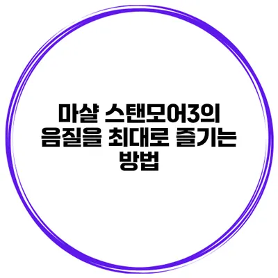 마샬 스탠모어3의 음질을 최대로 즐기는 방법