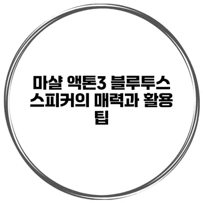 마샬 액톤3 블루투스 스피커의 매력과 활용 팁