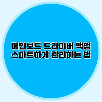 메인보드 드라이버 백업: 스마트하게 관리하는 법