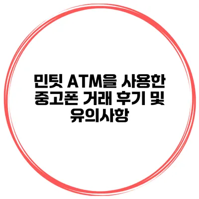 민팃 ATM을 사용한 중고폰 거래 후기 및 유의사항