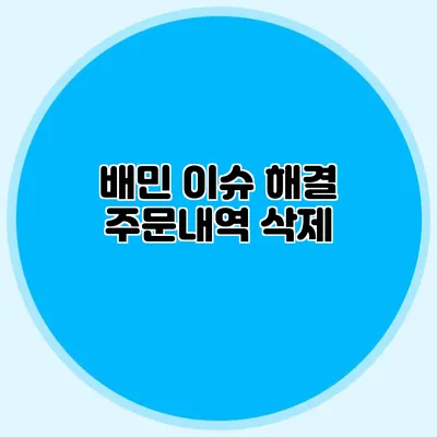 배민 이슈 해결: 주문내역 삭제