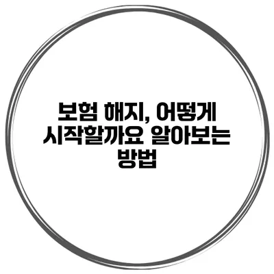 보험 해지, 어떻게 시작할까요? 알아보는 방법
