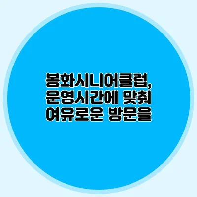 봉화시니어클럽, 운영시간에 맞춰 여유로운 방문을