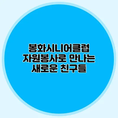 봉화시니어클럽 자원봉사로 만나는 새로운 친구들