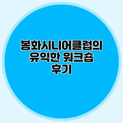 봉화시니어클럽의 유익한 워크숍 후기