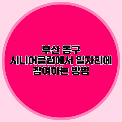 부산 동구 시니어클럽에서 일자리에 참여하는 방법