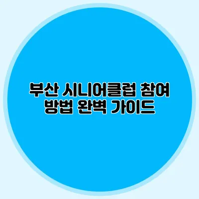 부산 시니어클럽 참여 방법 완벽 가이드