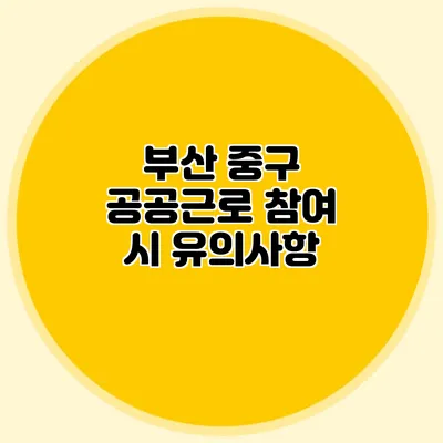 부산 중구 공공근로 참여 시 유의사항