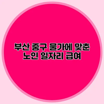 부산 중구 물가에 맞춘 노인 일자리 급여