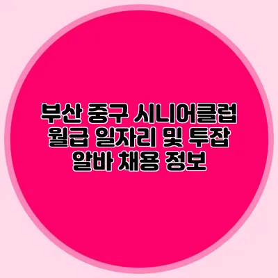 부산 중구 시니어클럽 월급 일자리 및 투잡 알바 채용 정보