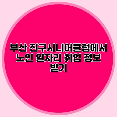 부산 진구시니어클럽에서 노인 일자리 취업 정보 받기
