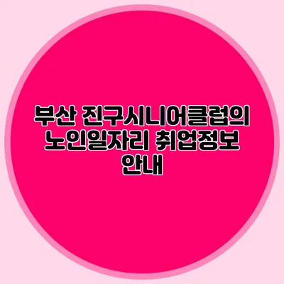부산 진구시니어클럽의 노인일자리 취업정보 안내