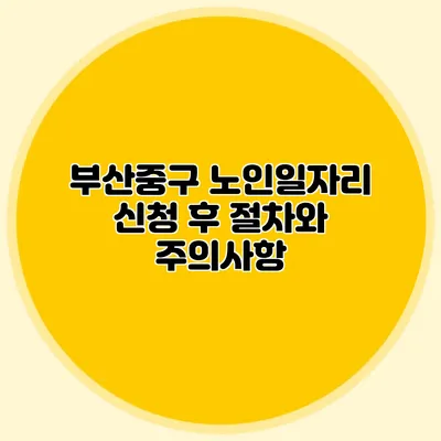 부산중구 노인일자리 신청 후 절차와 주의사항