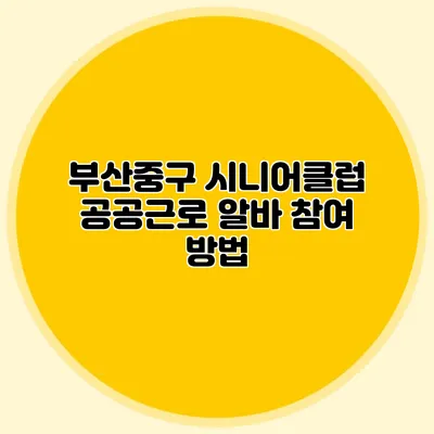 부산중구 시니어클럽 공공근로 알바 참여 방법