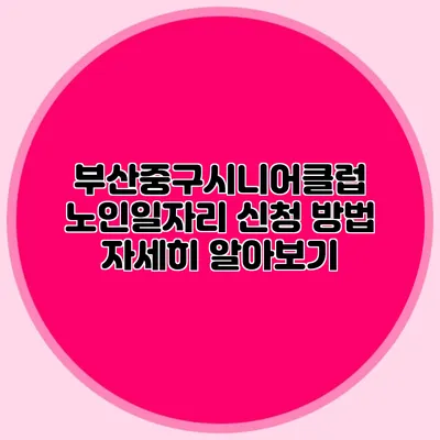 부산중구시니어클럽 노인일자리 신청 방법 자세히 알아보기