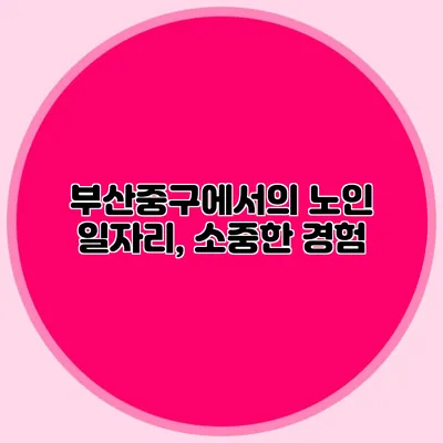 부산중구에서의 노인 일자리, 소중한 경험