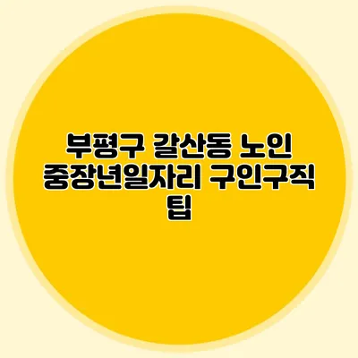부평구 갈산동 노인 중장년일자리 구인구직 팁