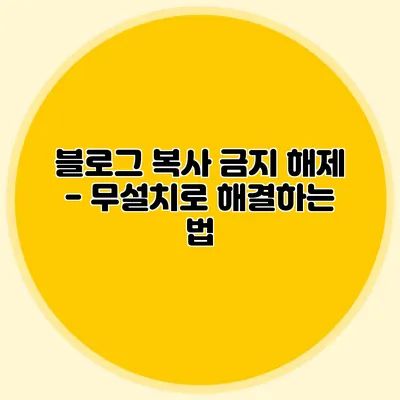 블로그 복사 금지 해제 - 무설치로 해결하는 법