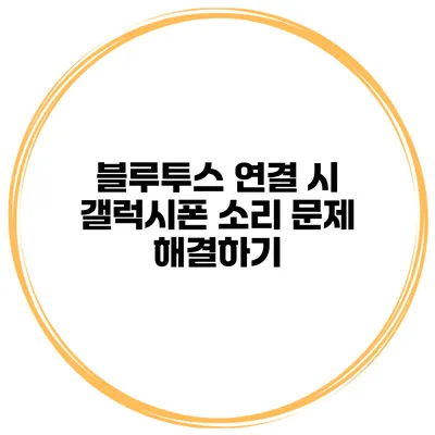 블루투스 연결 시 갤럭시폰 소리 문제 해결하기
